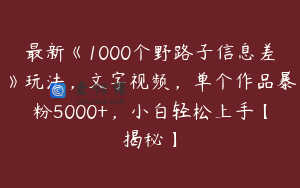 最新《1000个野路子信息差》玩法，文字视频，单个作品暴粉5000+，小白轻松上手【揭秘】
