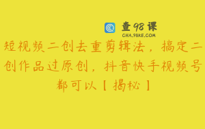 短视频二创去重剪辑法，搞定二创作品过原创，抖音快手视频号都可以【揭秘】