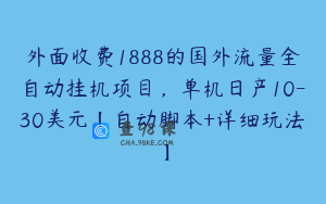 外面收费1888的国外流量全自动挂机项目，单机日产10-30美元【自动脚本+详细玩法】