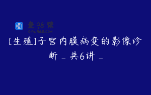 [生殖]子宫内膜病变的影像诊断_共6讲_
