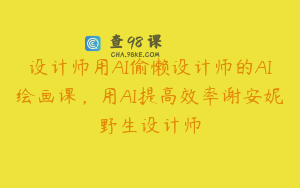 设计师用AI偷懒设计师的AI绘画课，用AI提高效率谢安妮野生设计师