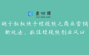 胡子叔叔快手短视频之商业营销新玩法，抓住短视频创业风口