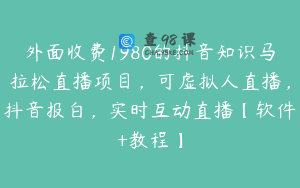 外面收费1980的抖音知识马拉松直播项目，可虚拟人直播，抖音报白，实时互动直播【软件+教程】