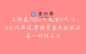 王焕昌2022年魔法K线-30分线课程,掌握变盘先机抓住第一时间买点