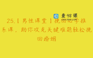 25.【男性课堂】挽回必学推系课，助你攻克关键难题轻松挽回婚姻