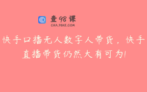 快手口播无人数字人带货，快手直播带货仍然大有可为!