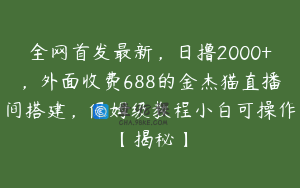 全网首发最新，日撸2000+，外面收费688的金杰猫直播间搭建，保姆级教程小白可操作【揭秘】