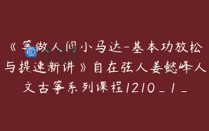《筝做人间小马达-基本功放松与提速新讲》自在弦人姜懿峰人文古筝系列课程1210_1_