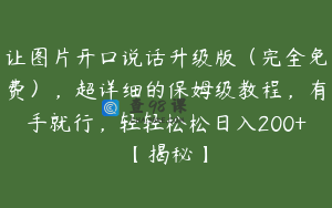 让图片开口说话升级版（完全免费），超详细的保姆级教程，有手就行，轻轻松松日入200+【揭秘】