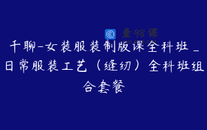 千聊-女装服装制版课全科班_日常服装工艺（缝纫）全科班组合套餐