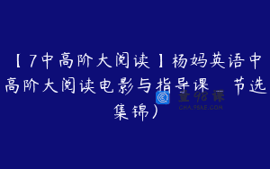 【7中高阶大阅读】杨妈英语中高阶大阅读电影与指导课_节选集锦）