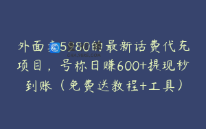 外面卖5980的最新话费代充项目，号称日赚600+提现秒到账（免费送教程+工具）