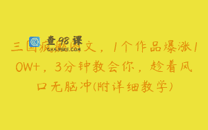 三国疯癫图文，1个作品爆涨10W+，3分钟教会你，趁着风口无脑冲(附详细教学)