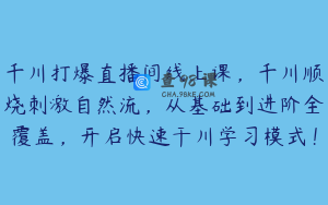 千川打爆直播间线上课,千川顺烧刺激自然流,从基础到进阶全覆盖,开启快速干川学习模式!