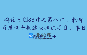 鸿铭网创88计之第八计：最新百度快手极速版挂机项目，单日躺赚200+