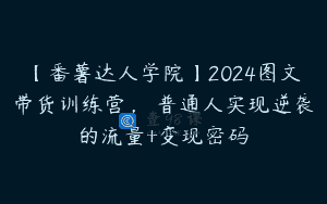 【番薯达人学院】2024图文带货训练营，​普通人实现逆袭的流量+变现密码