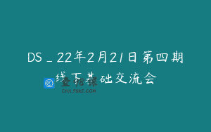 DS_22年2月21日第四期线下基础交流会