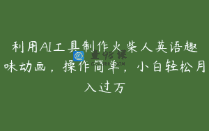 利用AI工具制作火柴人英语趣味动画，操作简单，小白轻松月入过万