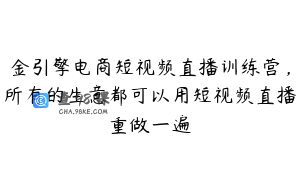 金引擎电商短视频直播训练营,所有的生意都可以用短视频直播重做一遍