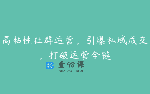 高粘性社群运营，引爆私域成交，打破运营全链