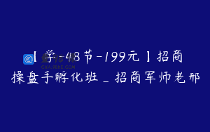 【学-48节-199元】招商操盘手孵化班_招商军师老邢