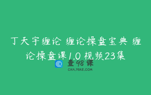 丁天宇缠论 缠论操盘宝典 缠论操盘课1.0 视频23集