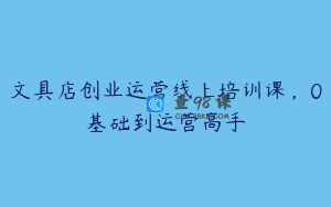 文具店创业运营线上培训课，0基础到运营高手