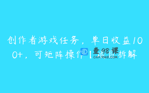 创作者游戏任务，单日收益100+，可矩阵操作【项目拆解
