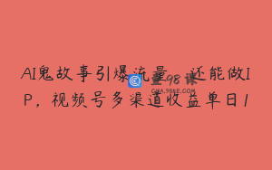 AI鬼故事引爆流量，还能做IP，视频号多渠道收益单日1