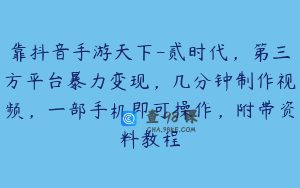 靠抖音手游天下-贰时代，第三方平台暴力变现，几分钟制作视频，一部手机即可操作，附带资料教程