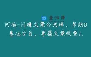 何杨-闪赚文案公式课，帮助0基础学员，单篇文案收费1.