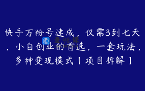 快手万粉号速成，仅需3到七天，小白创业的首选，一套玩法，多种变现模式【项目拆解】