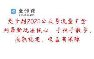麦子甜2025公众号流量主全网最新玩法核心，手把手教学，成熟稳定，收益有保障