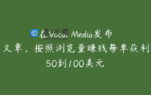 在Vocal Media发布文章，按照浏览量赚钱每单获利50到100美元￼
