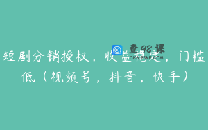 短剧分销授权，收益稳定，门槛低（视频号，抖音，快手）