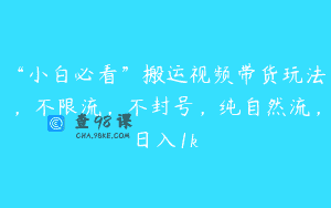 “小白必看”搬运视频带货玩法，不限流，不封号，纯自然流，日入1k