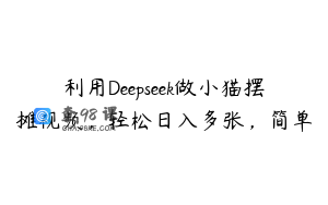 利用Deepseek做小猫摆摊视频，轻松日入多张，简单