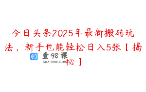 今日头条2025年最新搬砖玩法，新手也能轻松日入5张【揭秘】