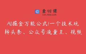 AI掘金万能公式!一个技术玩转头条、公众号流量主、视频