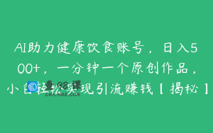 AI助力健康饮食账号,日入500+,一分钟一个原创作品,小白轻松实现引流赚钱【揭秘】