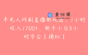 半无人网剧直播新玩法，1小时收入1700+，新手小白3小时学会【揭秘】