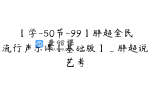 【学-50节-99】胖超全民流行声乐课【基础版】_胖超说艺考