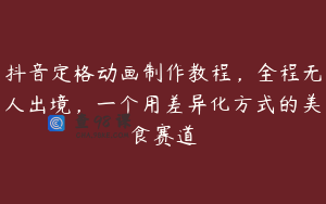 抖音定格动画制作教程，全程无人出境，一个用差异化方式的美食赛道
