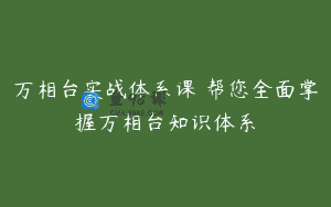 万相台实战体系课 帮您全面掌握万相台知识体系