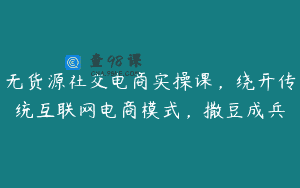 无货源社交电商实操课，绕开传统互联网电商模式，撒豆成兵