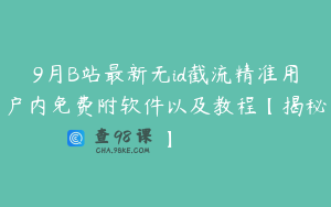 9月B站最新无id截流精准用户内免费附软件以及教程【揭秘】