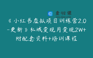 《小红书虚拟项目训练营2.0-更新》私域变现月变现2W+附配套资料+培训课程
