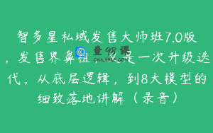 智多星私域发售大师班7.0版，发售界鼻祖，又是一次升级迭代，从底层逻辑，到8大模型的细致落地讲解（录音）