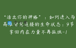 “活出你的神格”：如何进入与高维智慧连接的生命状态：9节拿回内在力量不再孤独-1