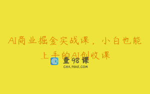 AI商业掘金实战课，小白也能上手的AI创收课